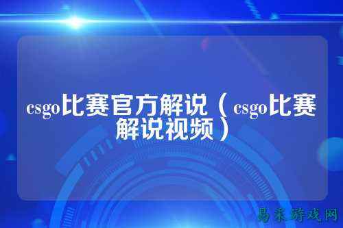 csgo比赛官方解说（csgo比赛解说视频）