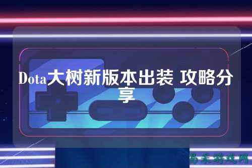 Dota大树新版本出装 攻略分享