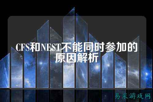 CFS和NEST不能同时参加的原因解析