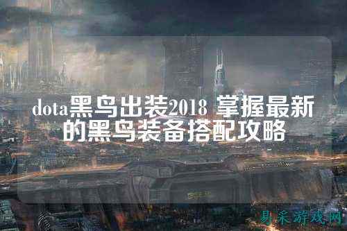 dota黑鸟出装2018 掌握最新的黑鸟装备搭配攻略
