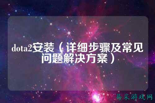 dota2安装（详细步骤及常见问题解决方案）