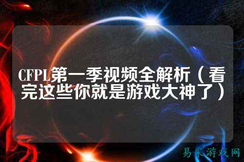 CFPL第一季视频全解析（看完这些你就是游戏大神了）