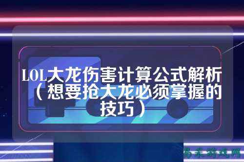 LOL大龙伤害计算公式解析（想要抢大龙必须掌握的技巧）