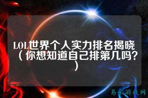 LOL世界个人实力排名揭晓（你想知道自己排第几吗？）