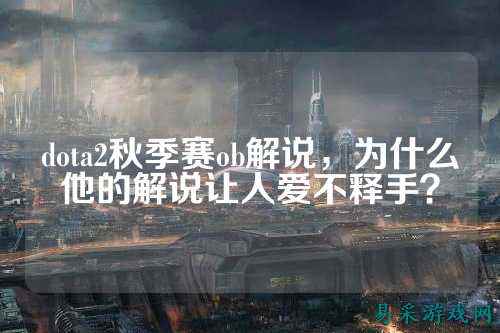 dota2秋季赛ob解说，为什么他的解说让人爱不释手？