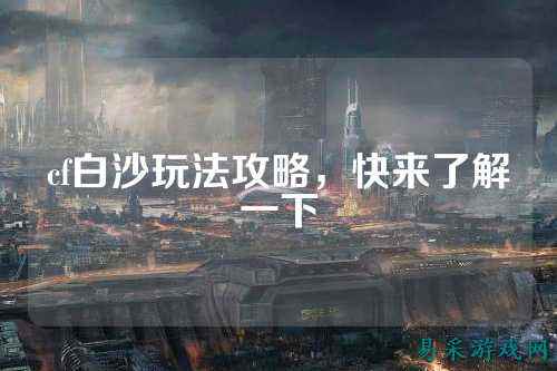 cf白沙玩法攻略，快来了解一下