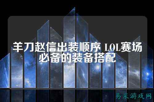 羊刀赵信出装顺序 LOL赛场必备的装备搭配