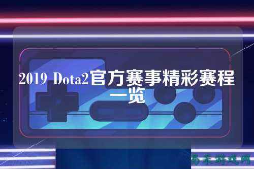 2019 Dota2官方赛事精彩赛程一览