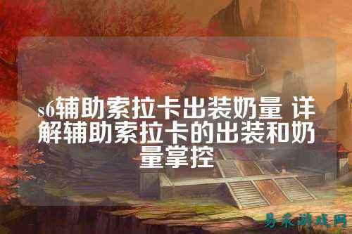 s6辅助索拉卡出装奶量 详解辅助索拉卡的出装和奶量掌控