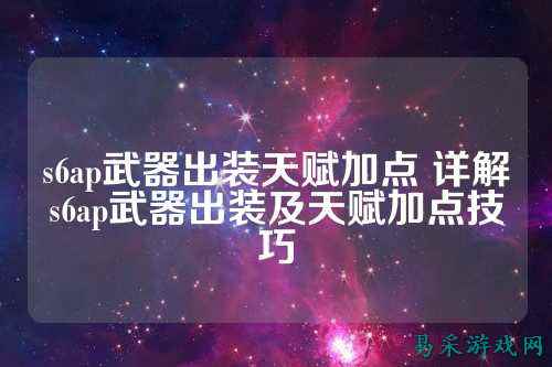 s6ap武器出装天赋加点 详解s6ap武器出装及天赋加点技巧