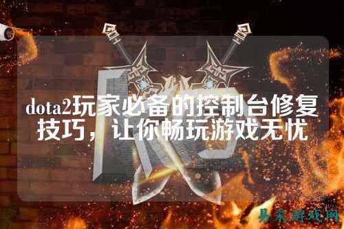 dota2玩家必备的控制台修复技巧，让你畅玩游戏无忧