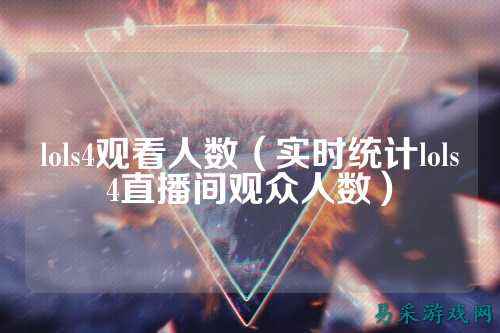 lols4观看人数（实时统计lols4直播间观众人数）