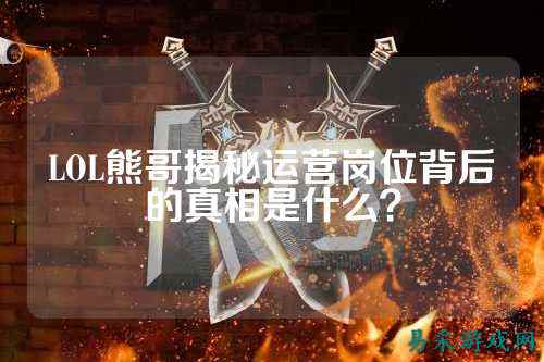 LOL熊哥揭秘运营岗位背后的真相是什么？