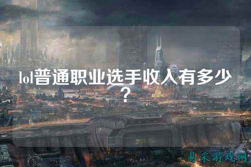 lol普通职业选手收入有多少？