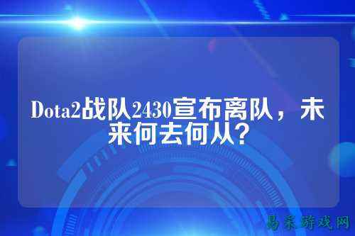 Dota2战队2430宣布离队，未来何去何从？