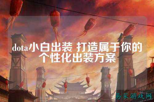 dota小白出装 打造属于你的个性化出装方案