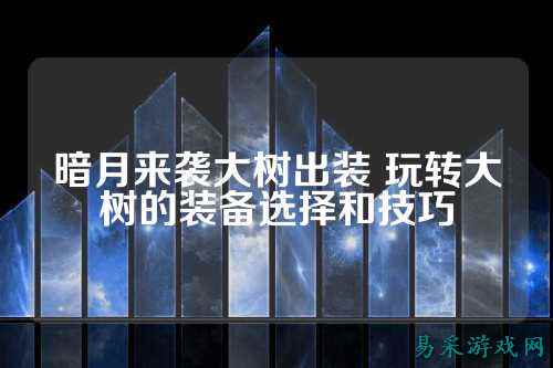 暗月来袭大树出装 玩转大树的装备选择和技巧