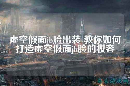 虚空假面jb脸出装 教你如何打造虚空假面jb脸的妆容