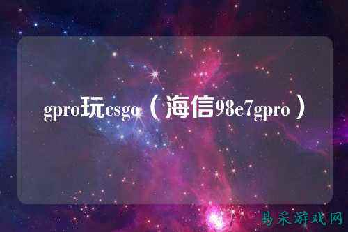 gpro玩csgo（海信98e7gpro）
