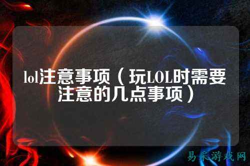 lol注意事项（玩LOL时需要注意的几点事项）