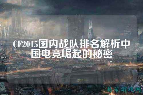 CF2015国内战队排名解析中国电竞崛起的秘密