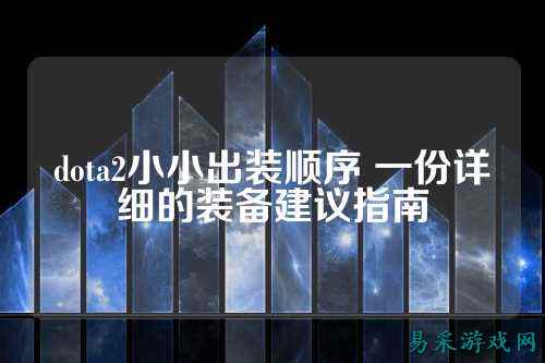 dota2小小出装顺序 一份详细的装备建议指南