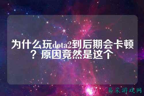 为什么玩dota2到后期会卡顿？原因竟然是这个