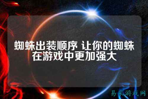 蜘蛛出装顺序 让你的蜘蛛在游戏中更加强大