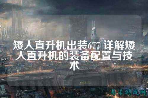 矮人直升机出装677 详解矮人直升机的装备配置与技术