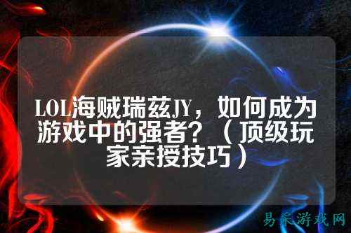 LOL海贼瑞兹JY，如何成为游戏中的强者？（顶级玩家亲授技巧）