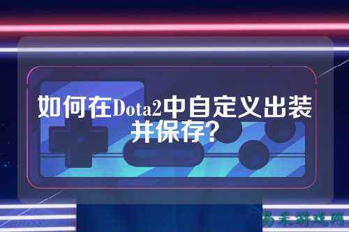 如何在Dota2中自定义出装并保存？