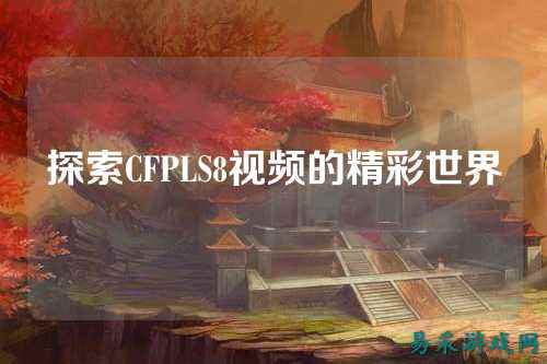 探索CFPLS8视频的精彩世界