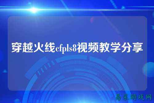 穿越火线cfpls8视频教学分享