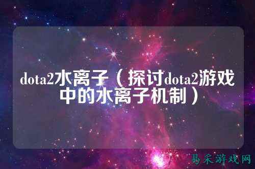 dota2水离子（探讨dota2游戏中的水离子机制）