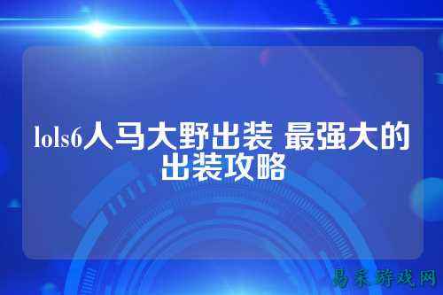 lols6人马大野出装 最强大的出装攻略