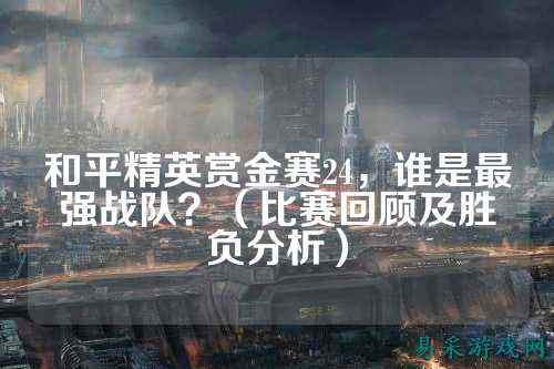 和平精英赏金赛24，谁是最强战队？（比赛回顾及胜负分析）