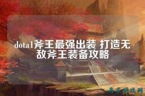 dota1斧王最强出装 打造无敌斧王装备攻略