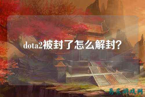 dota2被封了怎么解封？