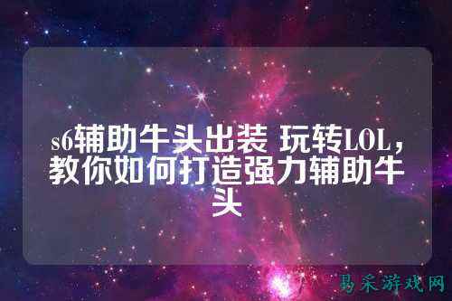 s6辅助牛头出装 玩转LOL，教你如何打造强力辅助牛头