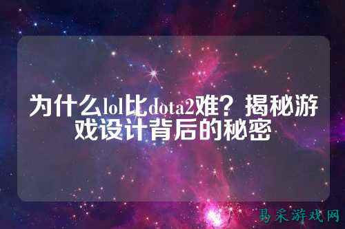 为什么lol比dota2难？揭秘游戏设计背后的秘密