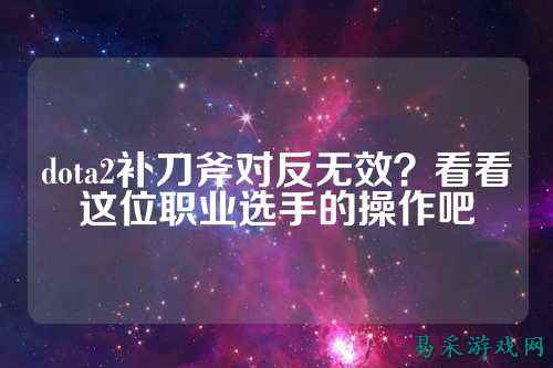 dota2补刀斧对反无效？看看这位职业选手的操作吧