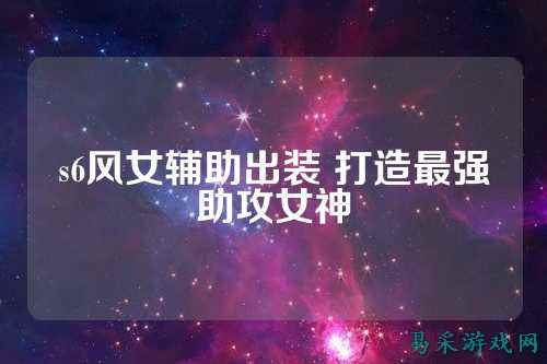 s6风女辅助出装 打造最强助攻女神