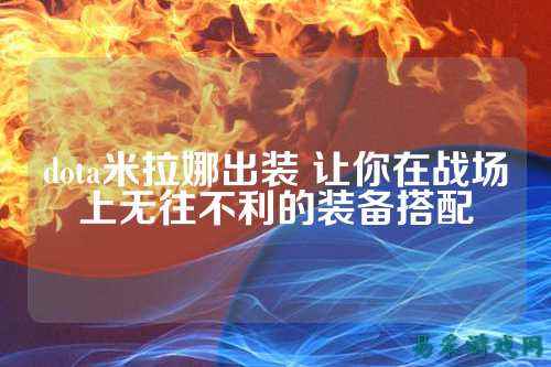 dota米拉娜出装 让你在战场上无往不利的装备搭配