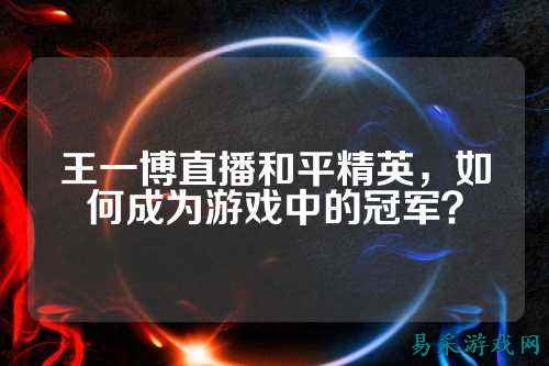 王一博直播和平精英，如何成为游戏中的冠军？