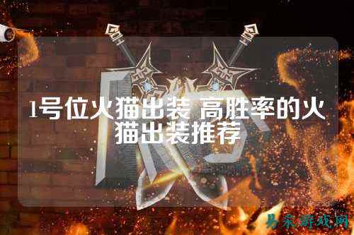 1号位火猫出装 高胜率的火猫出装推荐
