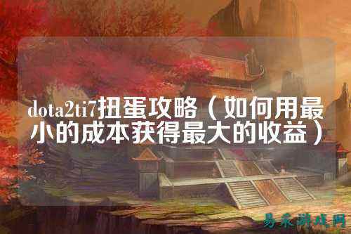 dota2ti7扭蛋攻略（如何用最小的成本获得最大的收益）