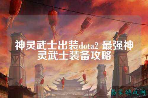 神灵武士出装dota2 最强神灵武士装备攻略