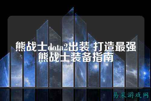 熊战士dota2出装 打造最强熊战士装备指南