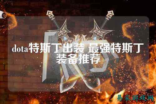 dota特斯丁出装 最强特斯丁装备推荐