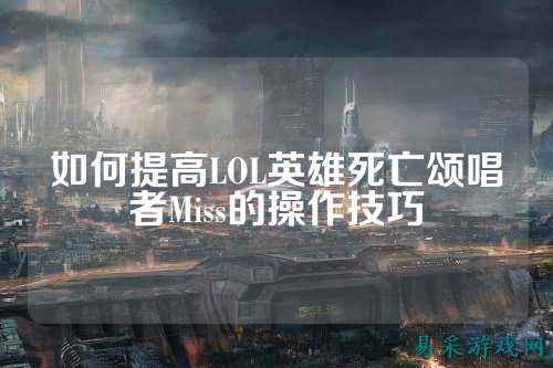 如何提高LOL英雄死亡颂唱者Miss的操作技巧